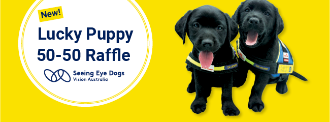 Text reads: New! Lucky Puppy 50-50 Raffle Seeing Eye Dogs Vision Australia logo. 2 black Labrador Seeing Eye Dog Puppies wearing training vests.
